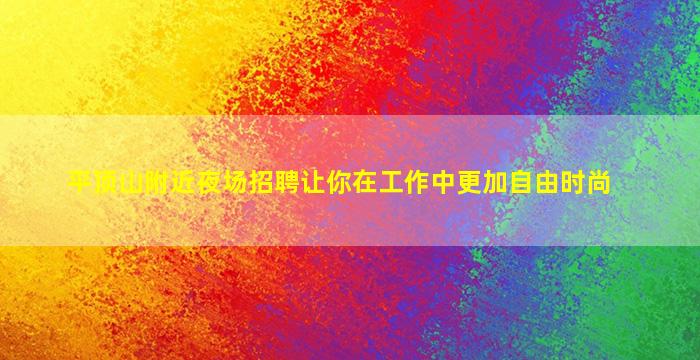 平顶山附近夜场招聘让你在工作中更加自由时尚