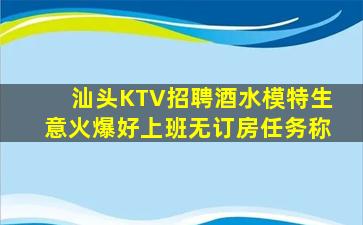 汕头KTV招聘酒水模特生意火爆好上班无订房任务称
